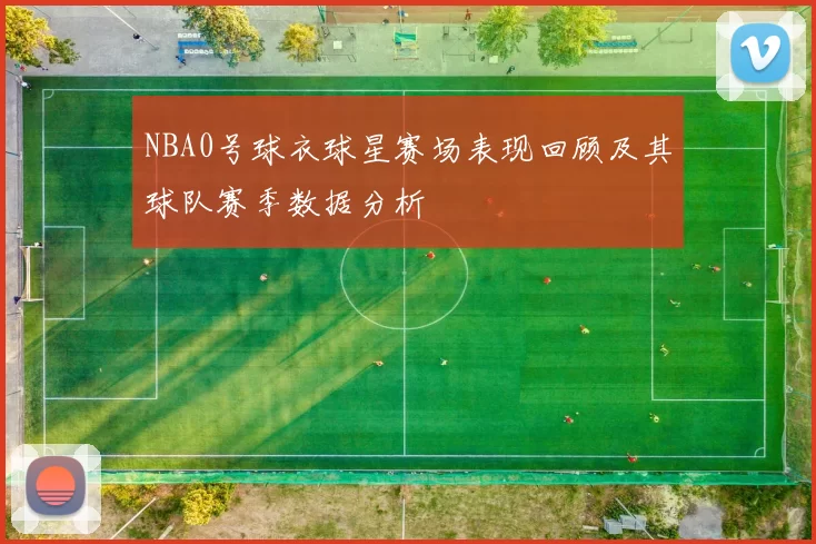 NBA0号球衣球星赛场表现回顾及其球队赛季数据分析