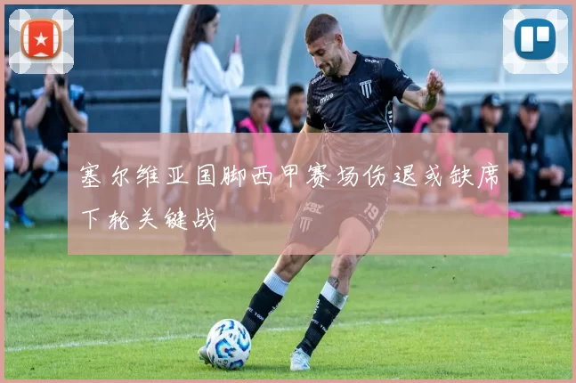 塞尔维亚国脚西甲赛场伤退或缺席下轮关键战