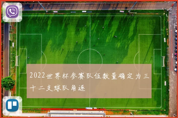 2022世界杯参赛队伍数量确定为三十二支球队角逐
