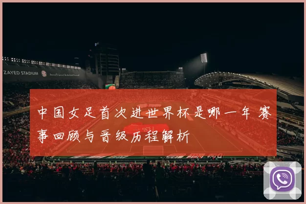 中国女足首次进世界杯是哪一年 赛事回顾与晋级历程解析