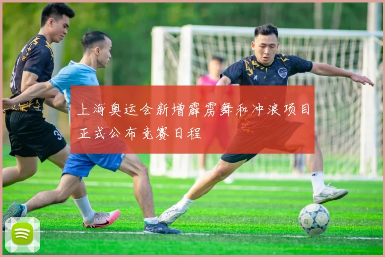 上海奥运会新增霹雳舞和冲浪项目正式公布竞赛日程