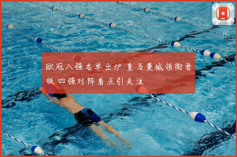 欧冠八强名单出炉 皇马曼城领衔晋级 四强对阵看点引关注