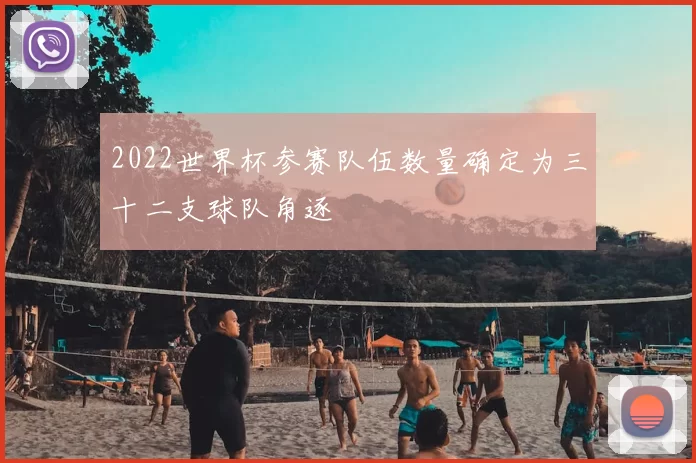 2022世界杯参赛队伍数量确定为三十二支球队角逐