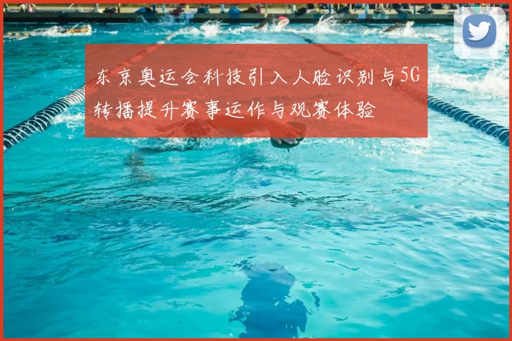 东京奥运会科技引入人脸识别与5G转播提升赛事运作与观赛体验