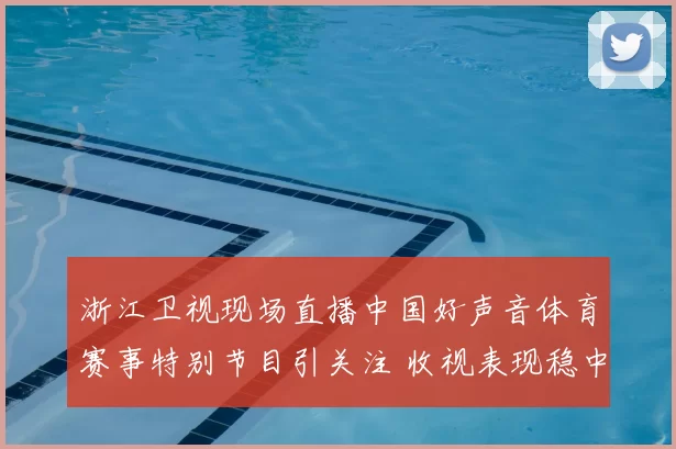 浙江卫视现场直播中国好声音体育赛事特别节目引关注 收视表现稳中有升