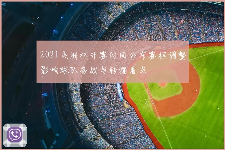 2021美洲杯开赛时间公布赛程调整影响球队备战与转播看点
