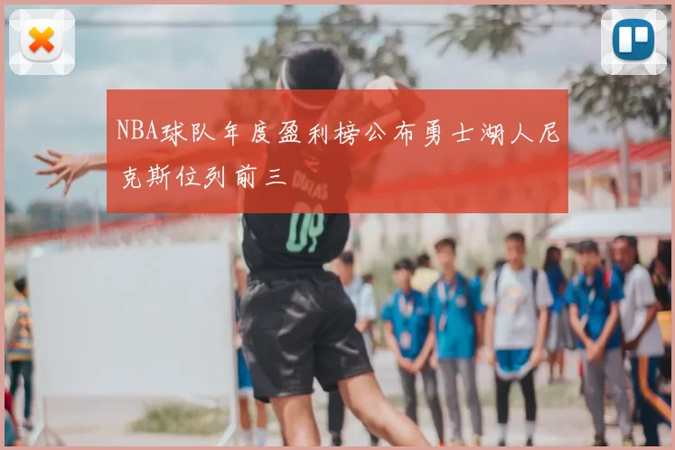 NBA球队年度盈利榜公布勇士湖人尼克斯位列前三