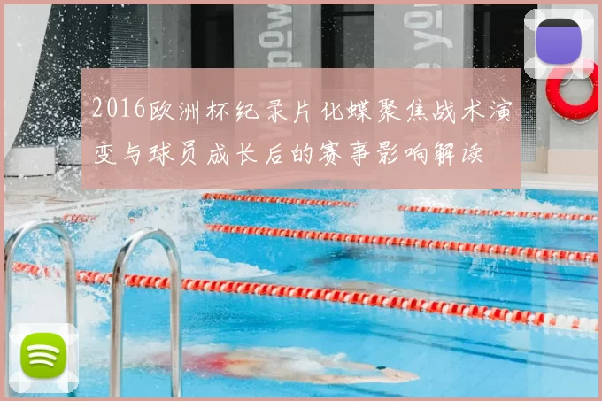 2016欧洲杯纪录片化蝶聚焦战术演变与球员成长后的赛事影响解读