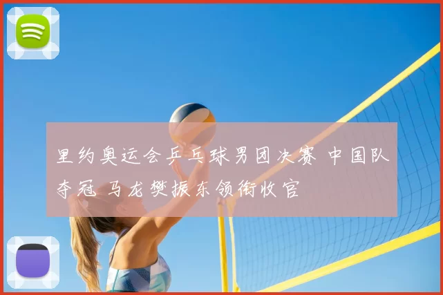 里约奥运会乒乓球男团决赛 中国队夺冠 马龙樊振东领衔收官