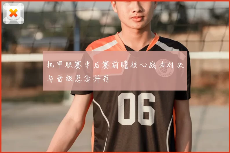 机甲联赛季后赛前瞻核心战力对决与晋级悬念并存