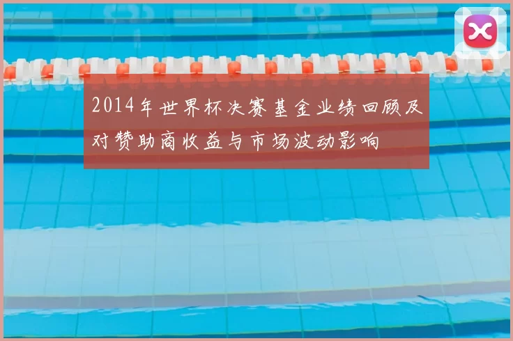 2014年世界杯决赛基金业绩回顾及对赞助商收益与市场波动影响