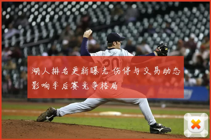 湖人排名更新曝光 伤停与交易动态影响季后赛竞争格局