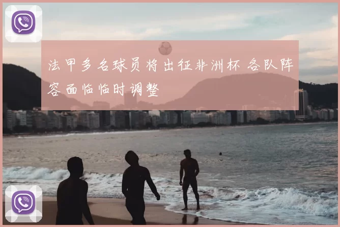 法甲多名球员将出征非洲杯 各队阵容面临临时调整