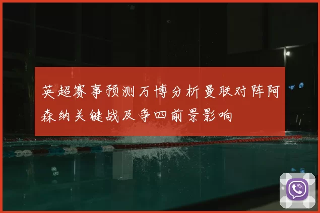 英超赛事预测万博分析曼联对阵阿森纳关键战及争四前景影响