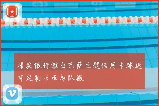 浦发银行推出巴萨主题信用卡球迷可定制卡面与队徽