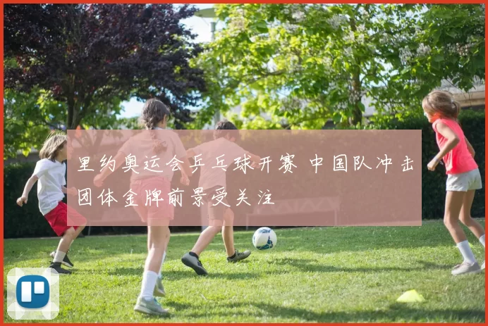 里约奥运会乒乓球开赛 中国队冲击团体金牌前景受关注