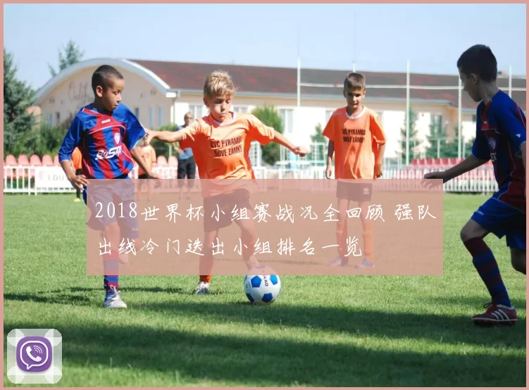 2018世界杯小组赛战况全回顾 强队出线冷门迭出小组排名一览