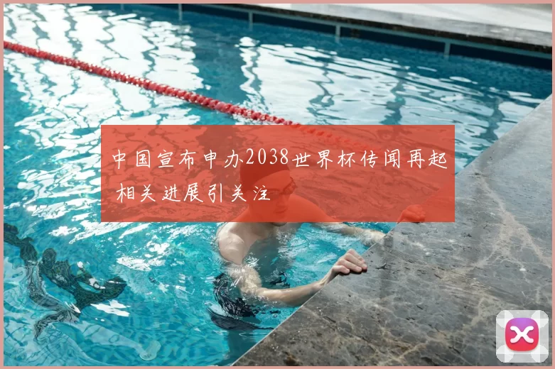 中国宣布申办2038世界杯传闻再起 相关进展引关注