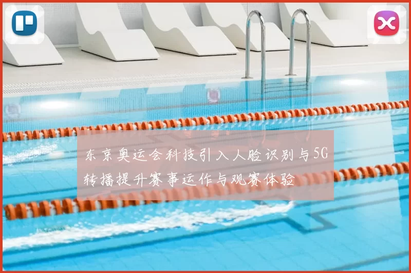 东京奥运会科技引入人脸识别与5G转播提升赛事运作与观赛体验