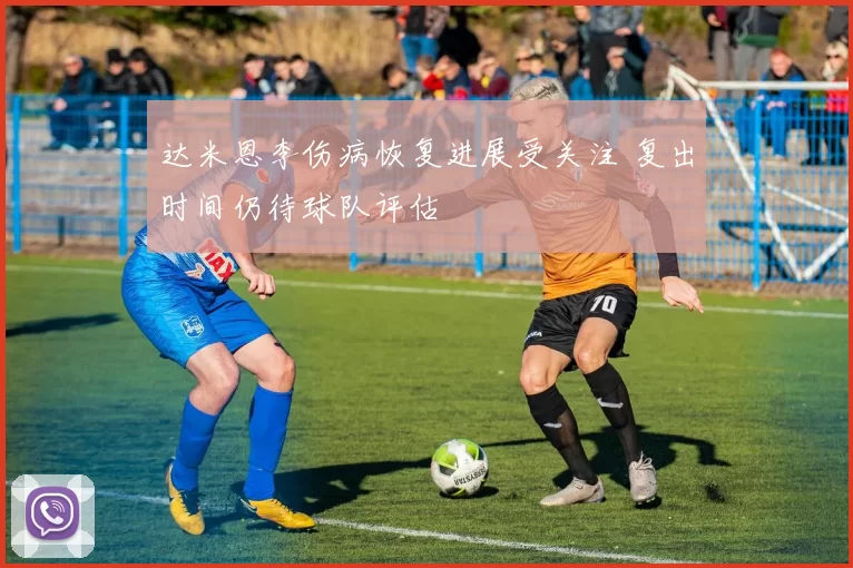 达米恩李伤病恢复进展受关注 复出时间仍待球队评估