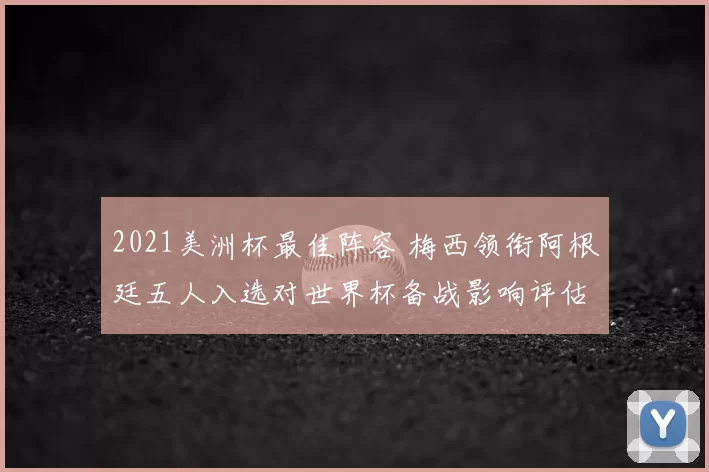 2021美洲杯最佳阵容 梅西领衔阿根廷五人入选对世界杯备战影响评估