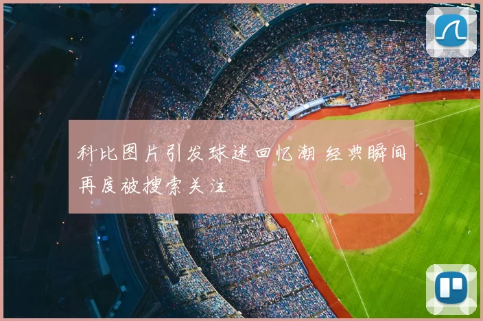 科比图片引发球迷回忆潮 经典瞬间再度被搜索关注