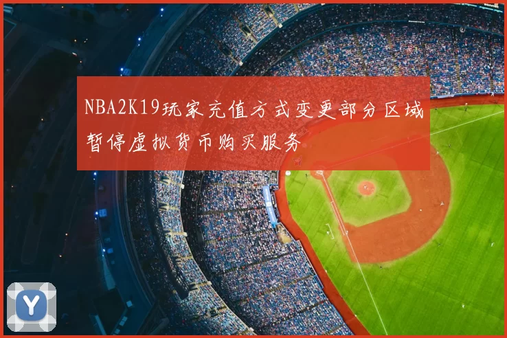 NBA2K19玩家充值方式变更部分区域暂停虚拟货币购买服务