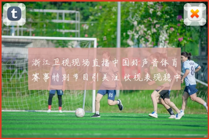 浙江卫视现场直播中国好声音体育赛事特别节目引关注 收视表现稳中有升