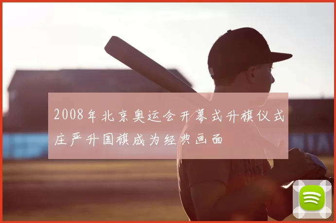 2008年北京奥运会开幕式升旗仪式庄严升国旗成为经典画面
