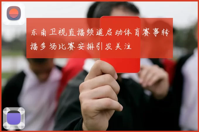 东南卫视直播频道启动体育赛事转播多场比赛安排引发关注