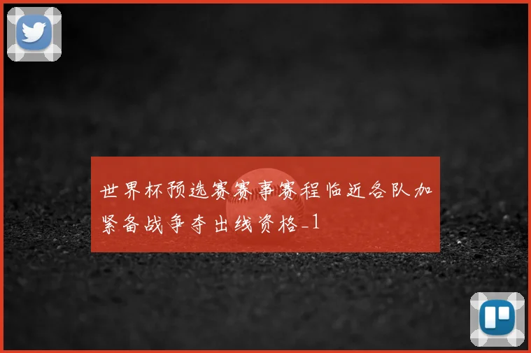 世界杯预选赛赛事赛程临近各队加紧备战争夺出线资格_1