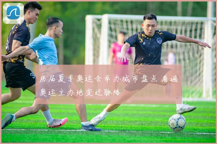 历届夏季奥运会举办城市盘点 看遍奥运主办地变迁脉络