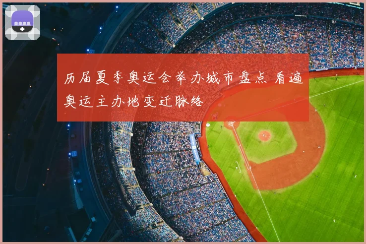 历届夏季奥运会举办城市盘点 看遍奥运主办地变迁脉络