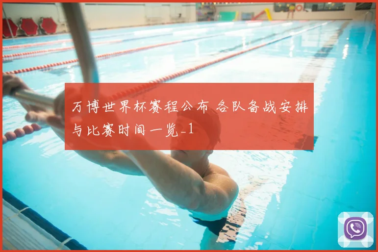 万博世界杯赛程公布 各队备战安排与比赛时间一览_1