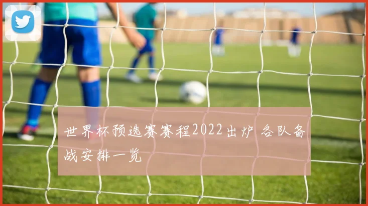 世界杯预选赛赛程2022出炉 各队备战安排一览