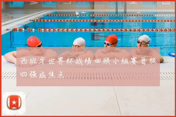 西班牙世界杯战绩回顾小组赛晋级四强成焦点