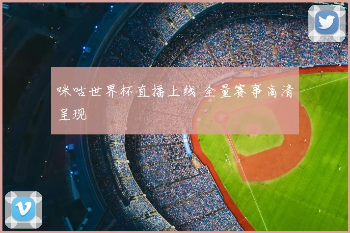 咪咕世界杯直播上线 全量赛事高清呈现