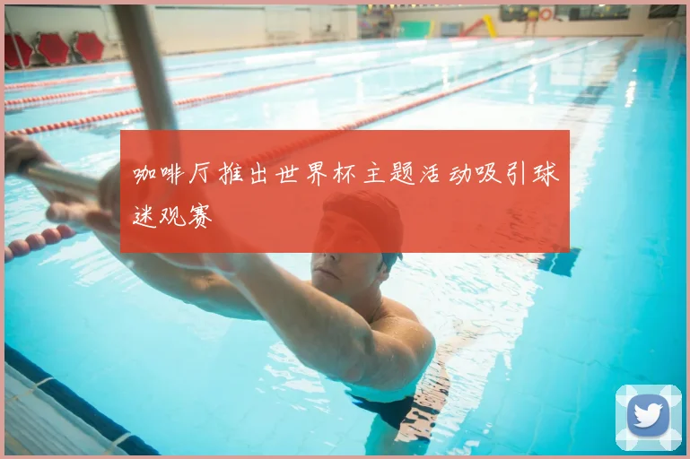 咖啡厅推出世界杯主题活动吸引球迷观赛