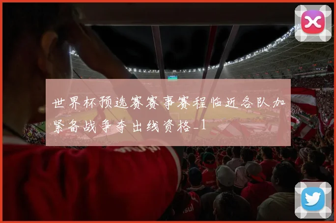 世界杯预选赛赛事赛程临近各队加紧备战争夺出线资格_1