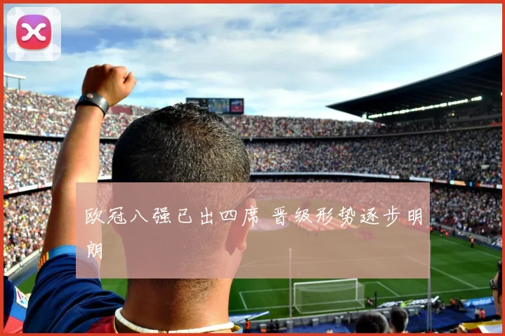 欧冠八强已出四席 晋级形势逐步明朗