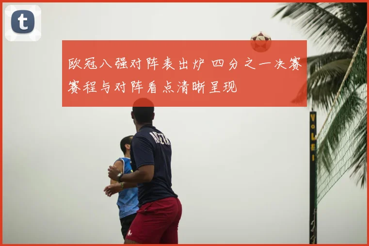 欧冠八强对阵表出炉 四分之一决赛赛程与对阵看点清晰呈现