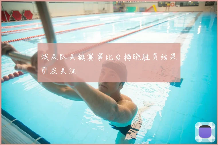 埃及队关键赛事比分揭晓胜负结果引发关注