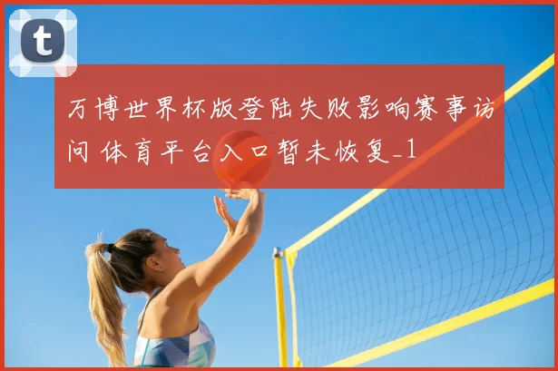 万博世界杯版登陆失败影响赛事访问 体育平台入口暂未恢复_1